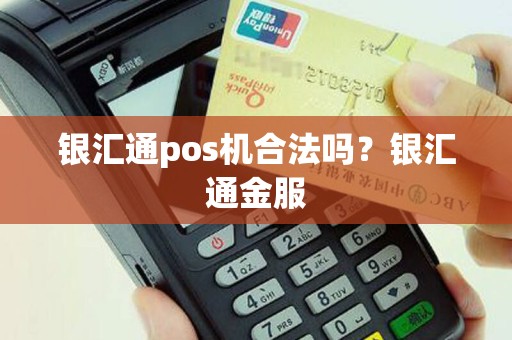 银汇通pos机合法吗？银汇通金服