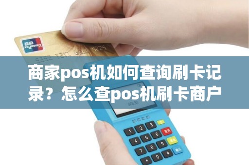 商家pos机如何查询刷卡记录？怎么查pos机刷卡商户