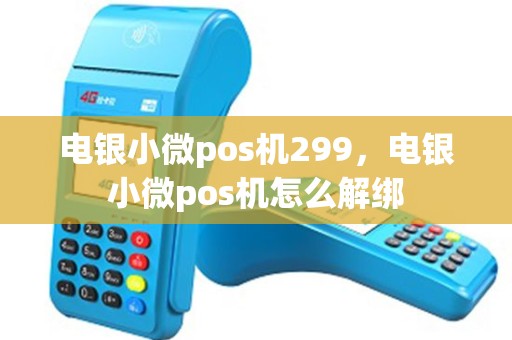 电银小微pos机299，电银小微pos机怎么解绑