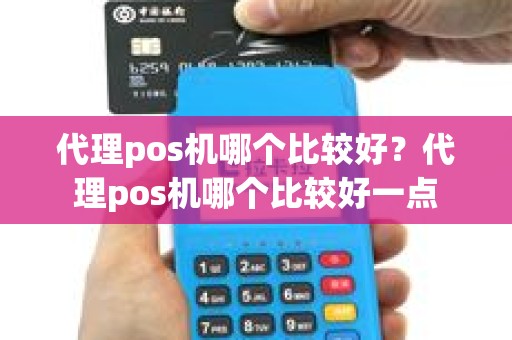 代理pos机哪个比较好？代理pos机哪个比较好一点