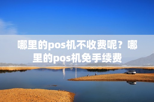 哪里的pos机不收费呢？哪里的pos机免手续费