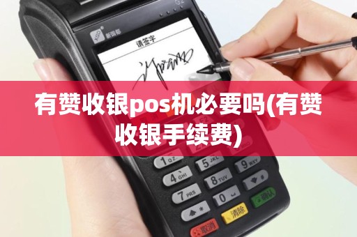 有赞收银pos机必要吗(有赞收银手续费)