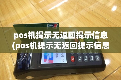 pos机提示无返回提示信息(pos机提示无返回提示信息什么意思)