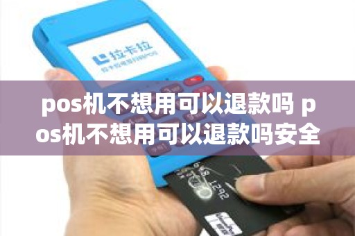 pos机不想用可以退款吗 pos机不想用可以退款吗安全吗