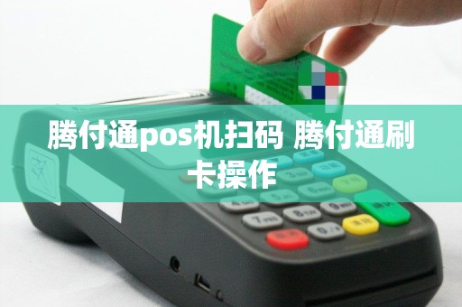 腾付通pos机扫码 腾付通刷卡操作