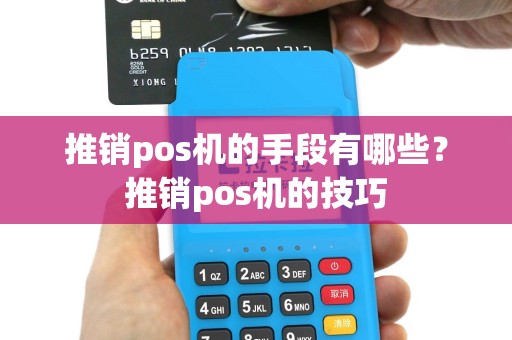 推销pos机的手段有哪些？推销pos机的技巧