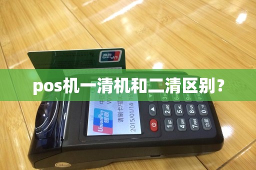 pos机一清机和二清区别？