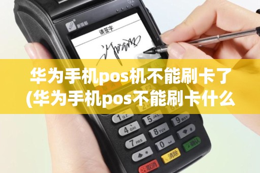 华为手机pos机不能刷卡了(华为手机pos不能刷卡什么原因)