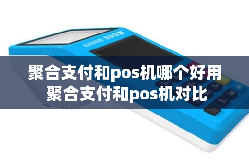 聚合支付和pos机哪个好用 聚合支付和pos机对比