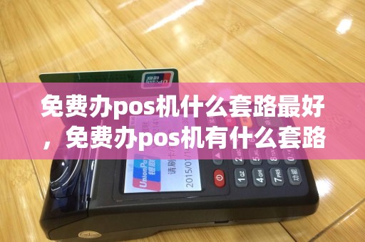 免费办pos机什么套路最好，免费办pos机有什么套路吗？
