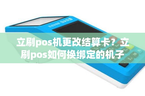 立刷pos机更改结算卡？立刷pos如何换绑定的机子