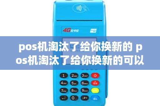 pos机淘汰了给你换新的 pos机淘汰了给你换新的可以吗