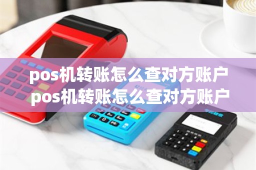 pos机转账怎么查对方账户 pos机转账怎么查对方账户余额