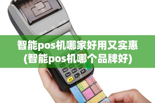智能pos机哪家好用又实惠(智能pos机哪个品牌好)