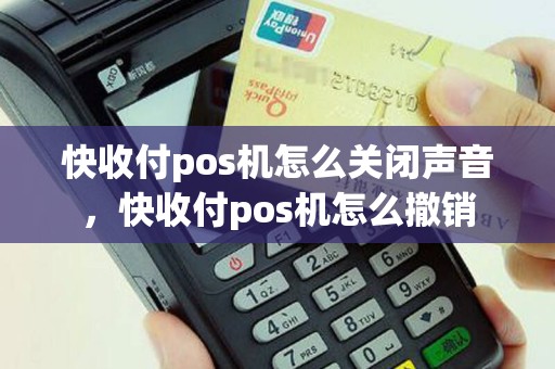 快收付pos机怎么关闭声音，快收付pos机怎么撤销