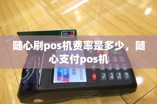 随心刷pos机费率是多少，随心支付pos机