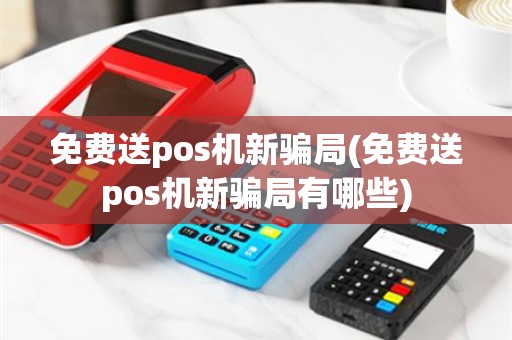 免费送pos机新骗局(免费送pos机新骗局有哪些)