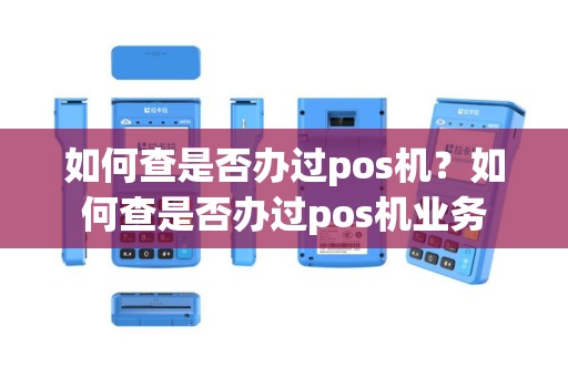 如何查是否办过pos机？如何查是否办过pos机业务
