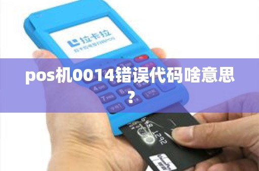 pos机0014错误代码啥意思？
