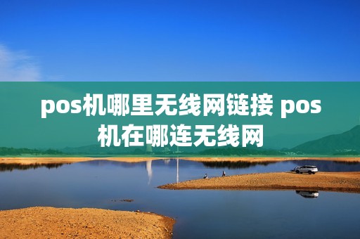 pos机哪里无线网链接 pos机在哪连无线网