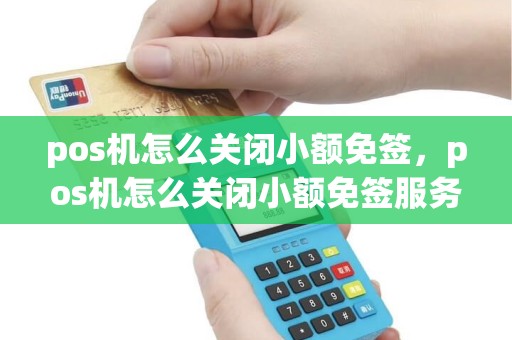 pos机怎么关闭小额免签，pos机怎么关闭小额免签服务