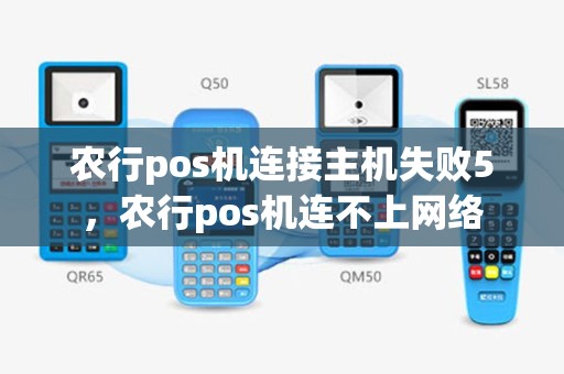 农行pos机连接主机失败5，农行pos机连不上网络