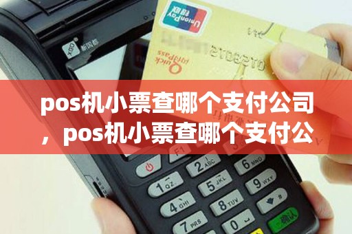 pos机小票查哪个支付公司，pos机小票查哪个支付公司可以用