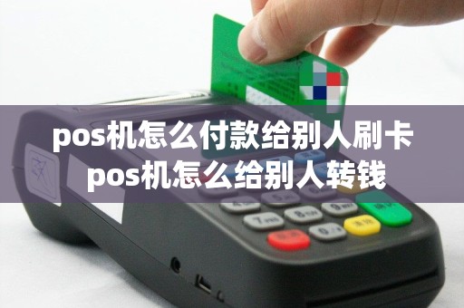 pos机怎么付款给别人刷卡 pos机怎么给别人转钱
