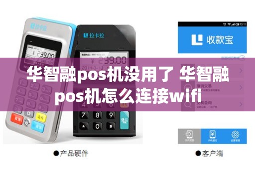 华智融pos机没用了 华智融pos机怎么连接wifi