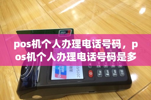 pos机个人办理电话号码，pos机个人办理电话号码是多少