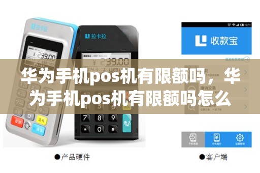华为手机pos机有限额吗，华为手机pos机有限额吗怎么解除