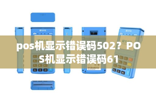 pos机显示错误码502？POS机显示错误码61