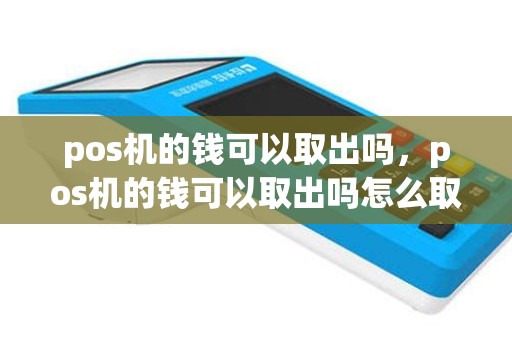 pos机的钱可以取出吗，pos机的钱可以取出吗怎么取