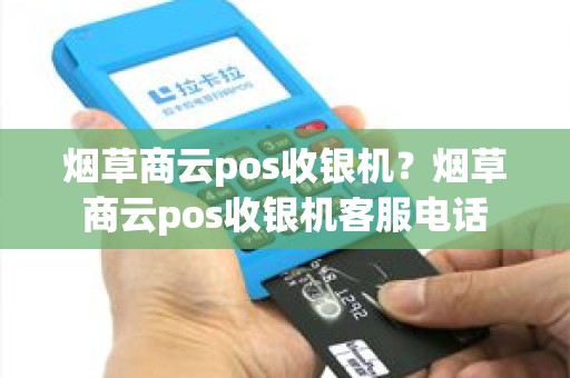 烟草商云pos收银机？烟草商云pos收银机客服电话