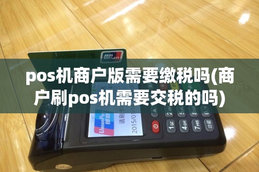 pos机商户版需要缴税吗(商户刷pos机需要交税的吗)