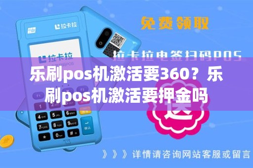 乐刷pos机激活要360？乐刷pos机激活要押金吗
