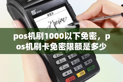 pos机刷1000以下免密，pos机刷卡免密限额是多少