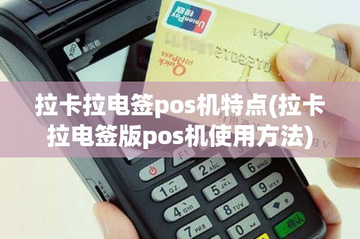 拉卡拉电签pos机特点(拉卡拉电签版pos机使用方法)
