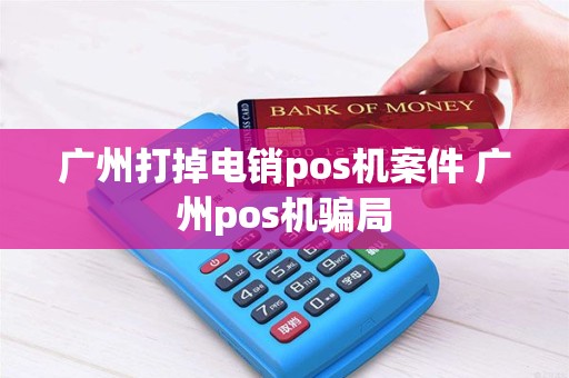 广州打掉电销pos机案件 广州pos机骗局