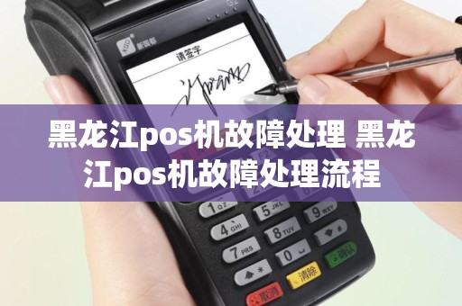 黑龙江pos机故障处理 黑龙江pos机故障处理流程