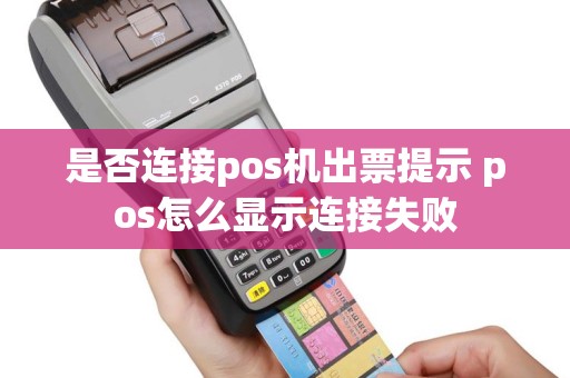 是否连接pos机出票提示 pos怎么显示连接失败