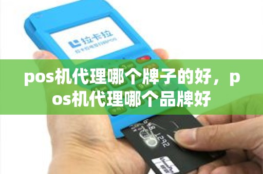 pos机代理哪个牌子的好，pos机代理哪个品牌好
