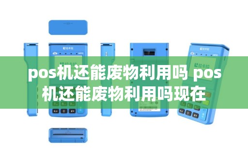 pos机还能废物利用吗 pos机还能废物利用吗现在