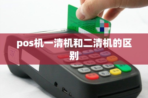 pos机一清机和二清机的区别