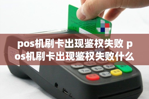 pos机刷卡出现鉴权失败 pos机刷卡出现鉴权失败什么意思