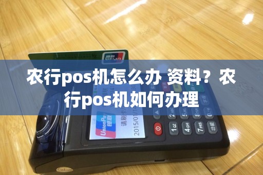 农行pos机怎么办 资料？农行pos机如何办理