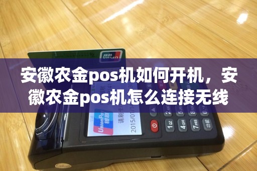 安徽农金pos机如何开机，安徽农金pos机怎么连接无线网