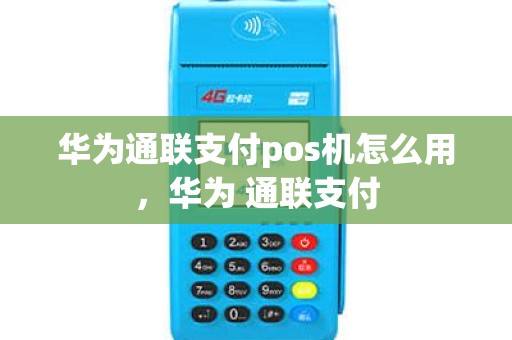 华为通联支付pos机怎么用，华为 通联支付