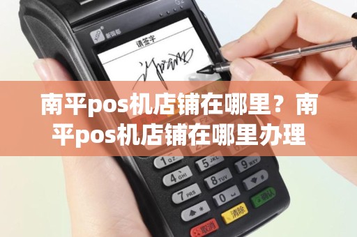 南平pos机店铺在哪里？南平pos机店铺在哪里办理