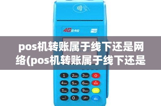 pos机转账属于线下还是网络(pos机转账属于线下还是网络支付)